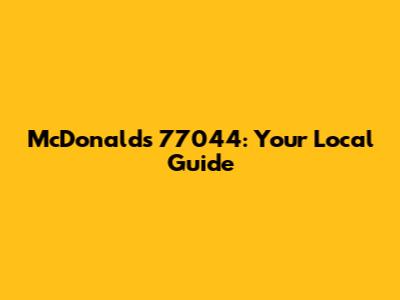 McDonald's 77044: Your Local Guide
