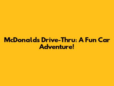 McDonald's Drive-Thru: A Fun Car Adventure!