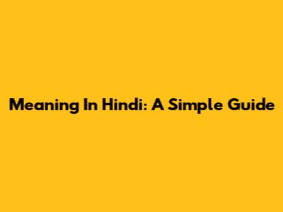 Meaning In Hindi: A Simple Guide