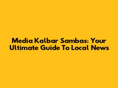 Media Kalbar Sambas: Your Ultimate Guide To Local News