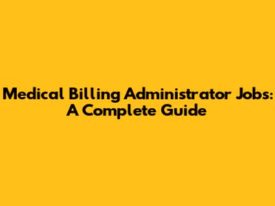 Medical Billing Administrator Jobs: A Complete Guide