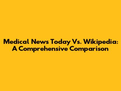 Medical News Today Vs. Wikipedia: A Comprehensive Comparison