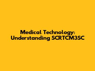 Medical Technology: Understanding SCRTCM3SC