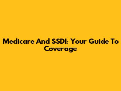Medicare And SSDI: Your Guide To Coverage