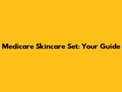 Medicare Skincare Set: Your Guide