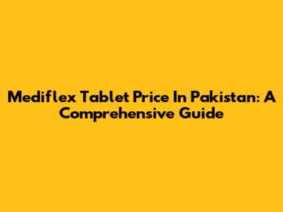 Mediflex Tablet Price In Pakistan: A Comprehensive Guide