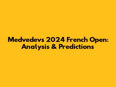 Medvedev's 2024 French Open: Analysis & Predictions