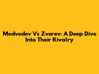 Medvedev Vs Zverev: A Deep Dive Into Their Rivalry