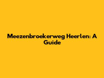 Meezenbroekerweg Heerlen: A Guide
