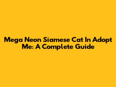 Mega Neon Siamese Cat In Adopt Me: A Complete Guide