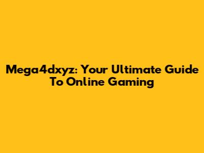 Mega4dxyz: Your Ultimate Guide To Online Gaming