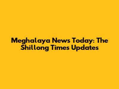 Meghalaya News Today: The Shillong Times Updates