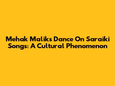 Mehak Malik's Dance On Saraiki Songs: A Cultural Phenomenon