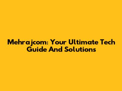 Mehrajcom: Your Ultimate Tech Guide And Solutions