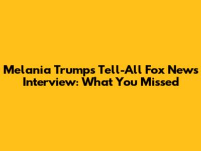 Melania Trump's Tell-All Fox News Interview: What You Missed