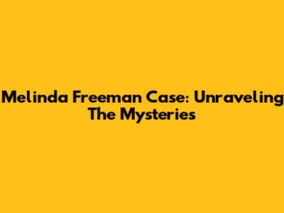 Melinda Freeman Case: Unraveling The Mysteries