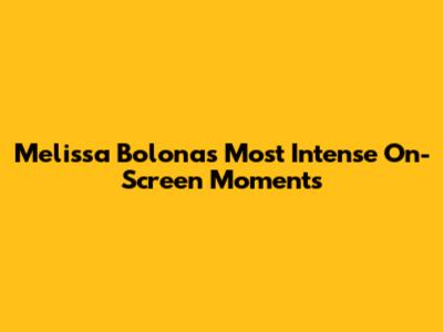Melissa Bolona's Most Intense On-Screen Moments