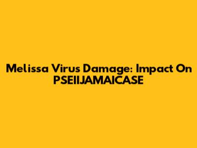Melissa Virus Damage: Impact On PSEIIJAMAICASE