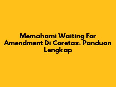 Memahami 'Waiting For Amendment' Di Coretax: Panduan Lengkap