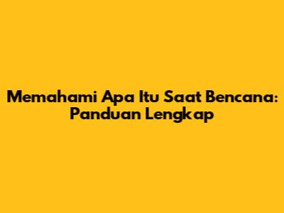 Memahami Apa Itu Saat Bencana: Panduan Lengkap