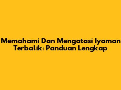 Memahami Dan Mengatasi 'Iyaman Terbalik': Panduan Lengkap
