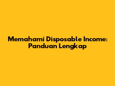Memahami Disposable Income: Panduan Lengkap