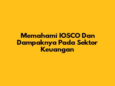 Memahami IOSCO Dan Dampaknya Pada Sektor Keuangan