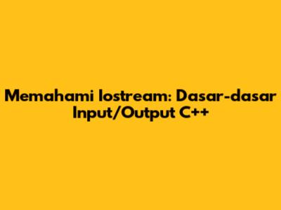 Memahami Iostream: Dasar-dasar Input/Output C++