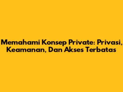 Memahami Konsep Private: Privasi, Keamanan, Dan Akses Terbatas