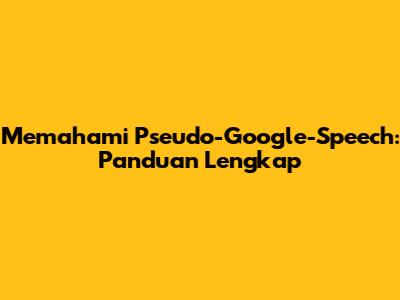 Memahami Pseudo-Google-Speech: Panduan Lengkap