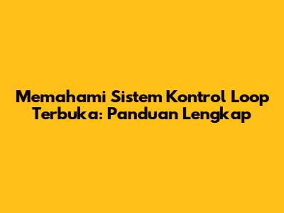 Memahami Sistem Kontrol Loop Terbuka: Panduan Lengkap