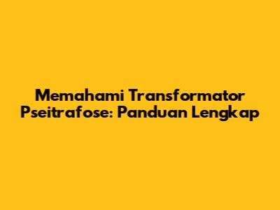 Memahami Transformator Pseitrafose: Panduan Lengkap