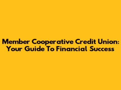 Member Cooperative Credit Union: Your Guide To Financial Success