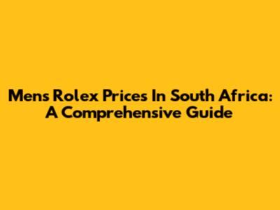 Men's Rolex Prices In South Africa: A Comprehensive Guide