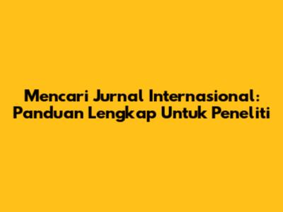 Mencari Jurnal Internasional: Panduan Lengkap Untuk Peneliti