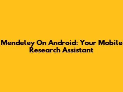 Mendeley On Android: Your Mobile Research Assistant