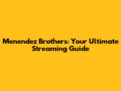 Menendez Brothers: Your Ultimate Streaming Guide