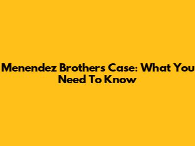Menendez Brothers Case: What You Need To Know
