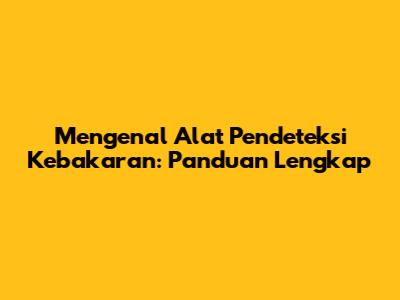 Mengenal Alat Pendeteksi Kebakaran: Panduan Lengkap