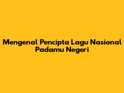 Mengenal Pencipta Lagu Nasional 'Padamu Negeri'