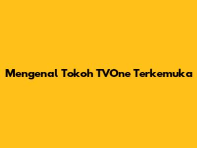 Mengenal Tokoh TVOne Terkemuka