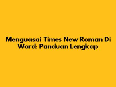 Menguasai Times New Roman Di Word: Panduan Lengkap