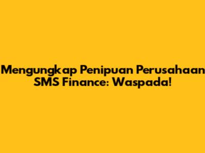 Mengungkap Penipuan Perusahaan SMS Finance: Waspada!