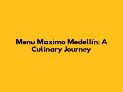 Menu Maximo Medellín: A Culinary Journey