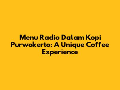 Menu Radio Dalam Kopi Purwokerto: A Unique Coffee Experience