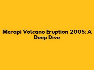 Merapi Volcano Eruption 2005: A Deep Dive