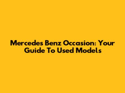 Mercedes Benz Occasion: Your Guide To Used Models