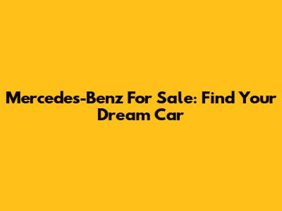 Mercedes-Benz For Sale: Find Your Dream Car