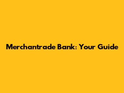 Merchantrade Bank: Your Guide