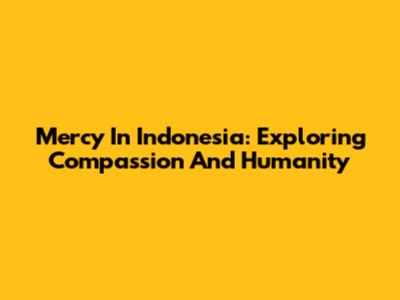 Mercy In Indonesia: Exploring Compassion And Humanity